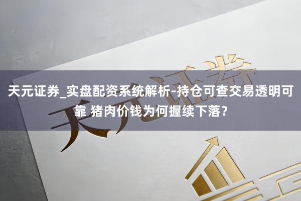 天元证券_实盘配资系统解析-持仓可查交易透明可靠 猪肉价钱为何握续下落？