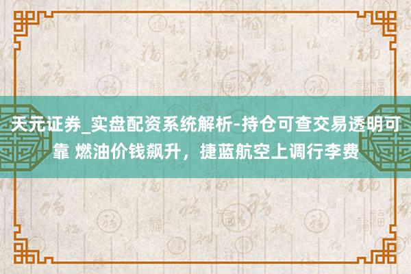 天元证券_实盘配资系统解析-持仓可查交易透明可靠 燃油价钱飙升，捷蓝航空上调行李费