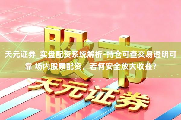 天元证券_实盘配资系统解析-持仓可查交易透明可靠 场内股票配资，若何安全放大收益？