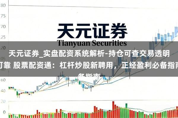天元证券_实盘配资系统解析-持仓可查交易透明可靠 股票配资通：杠杆炒股新聘用，正经盈利必备指南