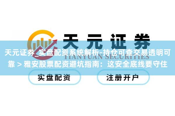 天元证券_实盘配资系统解析-持仓可查交易透明可靠 > 雅安股票配资避坑指南：这安全底线要守住